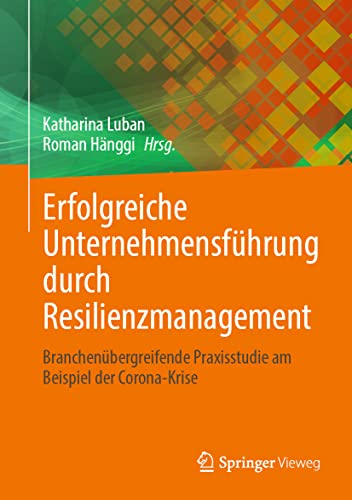 Erfolgreiche Unternehmensführung durch Resilienzmanagement: Branchenübergreifende Praxisstudie am Beispiel der Corona-Krise von Springer-Verlag GmbH